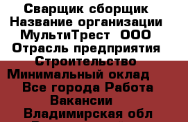 Сварщик-сборщик › Название организации ­ МультиТрест, ООО › Отрасль предприятия ­ Строительство › Минимальный оклад ­ 1 - Все города Работа » Вакансии   . Владимирская обл.,Вязниковский р-н